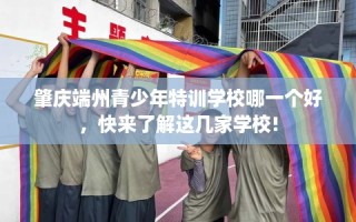 肇庆端州青少年特训学校哪一个好，快来了解这几家学校!
