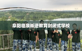 阜阳临泉叛逆教育封闭式学校