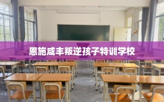 恩施咸丰叛逆孩子特训学校