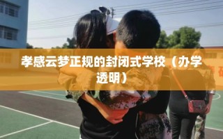 孝感云梦正规的封闭式学校（办学透明）