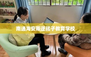 南通海安叛逆孩子教育学校