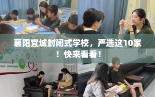 襄阳宜城封闭式学校，严选这10家！快来看看！