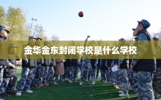 金华金东封闭学校是什么学校