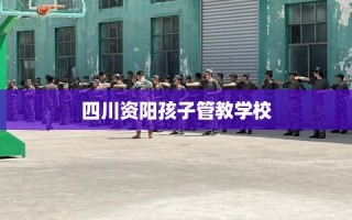 四川资阳孩子管教学校