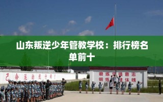 山东叛逆少年管教学校：排行榜名单前十