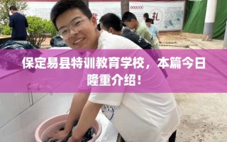 保定易县特训教育学校，本篇今日隆重介绍！
