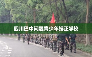 四川巴中问题青少年矫正学校