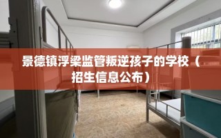 景德镇浮梁监管叛逆孩子的学校（招生信息公布）