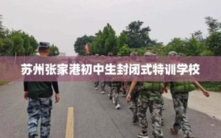 苏州张家港初中生封闭式特训学校