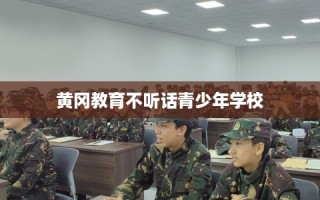 黄冈教育不听话青少年学校