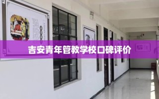 吉安青年管教学校口碑评价