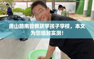 唐山路南管教厌学孩子学校，本文为您细致实测！