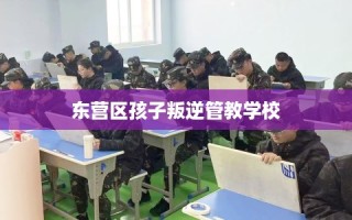 东营区孩子叛逆管教学校