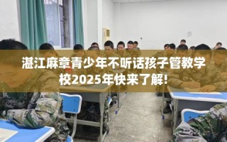 湛江麻章青少年不听话孩子管教学校2025年快来了解!