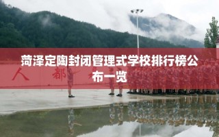 菏泽定陶封闭管理式学校排行榜公布一览