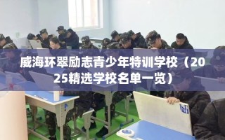 威海环翠励志青少年特训学校（2025精选学校名单一览）