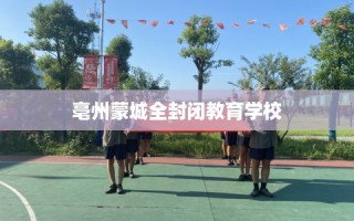 亳州蒙城全封闭教育学校