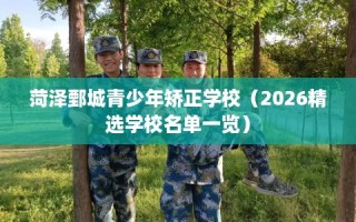 菏泽鄄城青少年矫正学校（2026精选学校名单一览）