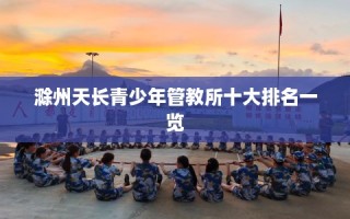 滁州天长青少年管教所十大排名一览