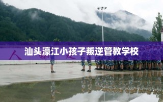 汕头濠江小孩子叛逆管教学校