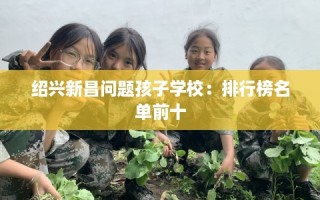 绍兴新昌问题孩子学校：排行榜名单前十