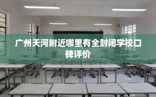 广州天河附近哪里有全封闭学校口碑评价
