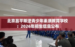 北京昌平叛逆青少年素质教育学校：2026年招生信息公布