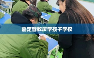 嘉定管教厌学孩子学校