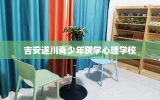 吉安遂川青少年厌学心理学校