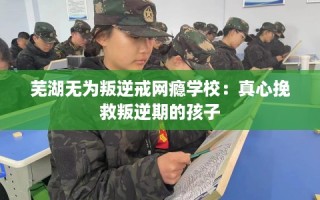 芜湖无为叛逆戒网瘾学校：真心挽救叛逆期的孩子