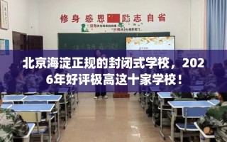 北京海淀正规的封闭式学校，2026年好评极高这十家学校！