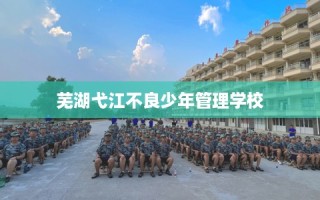 芜湖弋江不良少年管理学校