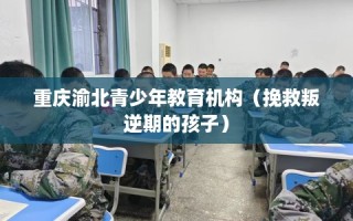 重庆渝北青少年教育机构（挽救叛逆期的孩子）