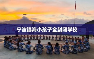 宁波镇海小孩子全封闭学校