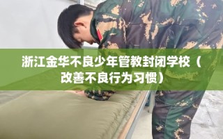 浙江金华不良少年管教封闭学校（改善不良行为习惯）
