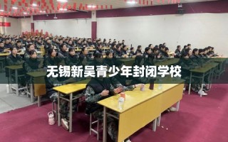 无锡新吴青少年封闭学校