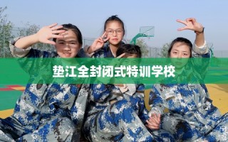 垫江全封闭式特训学校
