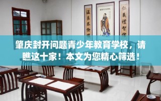 肇庆封开问题青少年教育学校，请瞧这十家！本文为您精心筛选！