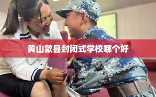 黄山歙县封闭式学校哪个好