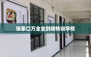 张家口万全全封闭特训学校