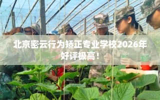 北京密云行为矫正专业学校2026年好评极高！