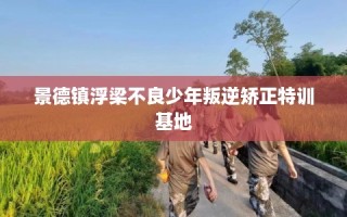 景德镇浮梁不良少年叛逆矫正特训基地