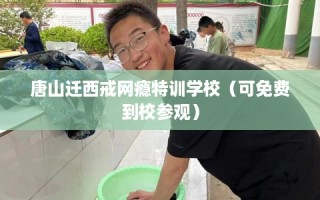 唐山迁西戒网瘾特训学校（可免费到校参观）