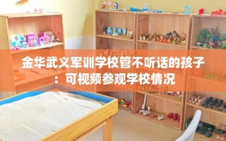 金华武义军训学校管不听话的孩子：可视频参观学校情况