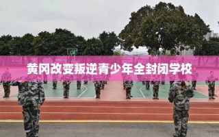 黄冈改变叛逆青少年全封闭学校