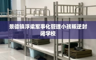景德镇浮梁军事化管理小孩叛逆封闭学校