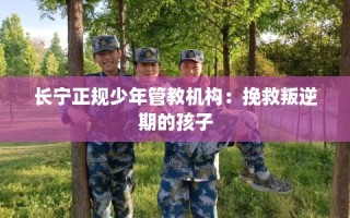 长宁正规少年管教机构：挽救叛逆期的孩子