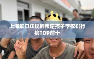 上海虹口正规的叛逆孩子学校排行榜TOP前十