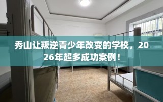 秀山让叛逆青少年改变的学校，2026年超多成功案例！
