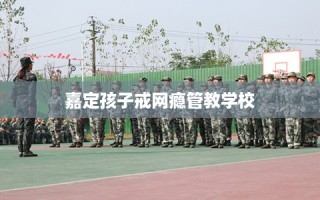 嘉定孩子戒网瘾管教学校